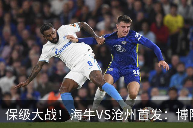 保级大战！海牛VS沧州首发：博阿基耶PK奥塔博尔