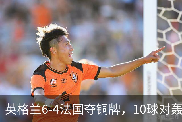 英格兰6-4法国夺铜牌，10球对轰创44年世界杯纪录